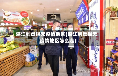 湛江到盘锦无疫情地区(湛江到盘锦无疫情地区怎么走)