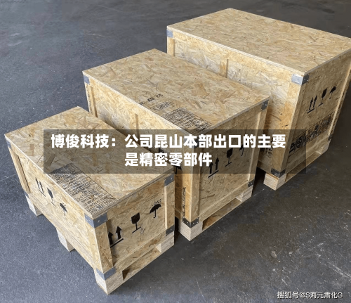 博俊科技：公司昆山本部出口的主要是精密零部件-第2张图片