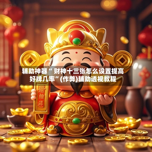辅助神器“ 财神十三张怎么设置提高好牌几率	”(作弊)辅助透视教程-第3张图片